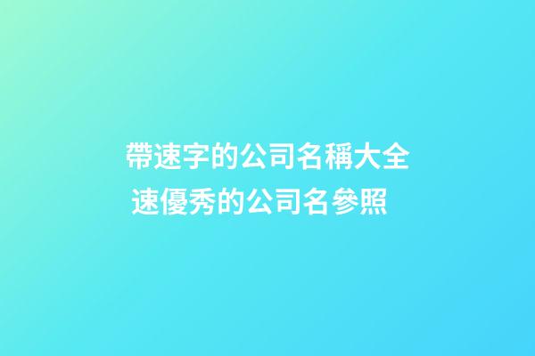 帶速字的公司名稱大全 速優秀的公司名參照-第1張-公司起名-玄機派